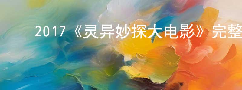 陈文仔的动漫综艺大全,2017《灵异妙探大电影》完整版电影/在线观看/百度云-美剧天堂